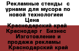 Рекламные стенды, с урнами для мусора по новой технологиеи › Цена ­ 1 - Краснодарский край, Краснодар г. Бизнес » Изготовление и продажа рекламы   . Краснодарский край,Краснодар г.